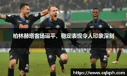 柏林赫塔客场逼平，稳定表现令人印象深刻