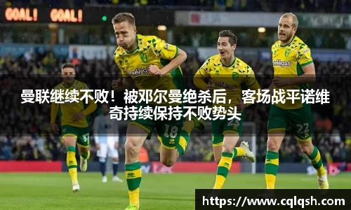 曼联继续不败！被邓尔曼绝杀后，客场战平诺维奇持续保持不败势头
