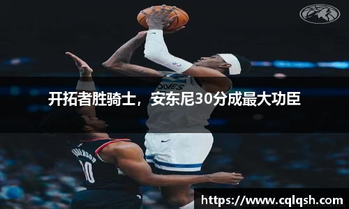 开拓者胜骑士，安东尼30分成最大功臣