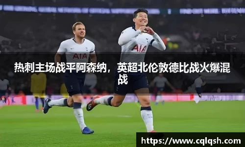 热刺主场战平阿森纳，英超北伦敦德比战火爆混战