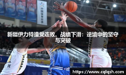 新疆伊力特遭受连败，战绩下滑：逆境中的坚守与突破