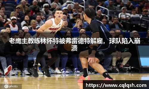 老鹰主教练林怀特被弗雷德特解雇，球队陷入崩溃