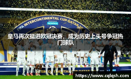 皇马再次挺进欧冠决赛，成为历史上头号争冠热门球队