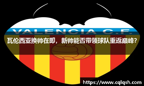 瓦伦西亚换帅在即，新帅能否带领球队重返巅峰？