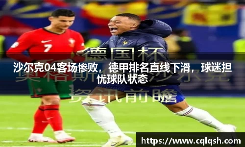 沙尔克04客场惨败，德甲排名直线下滑，球迷担忧球队状态