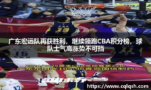广东宏远队再获胜利，继续领跑CBA积分榜，球队士气高涨势不可挡