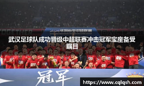 武汉足球队成功晋级中超联赛冲击冠军宝座备受瞩目