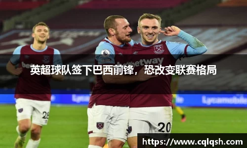 英超球队签下巴西前锋，恐改变联赛格局