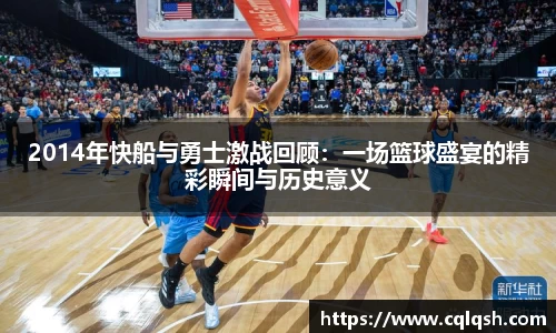 2014年快船与勇士激战回顾：一场篮球盛宴的精彩瞬间与历史意义