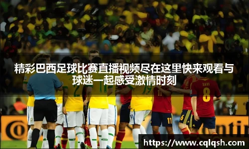精彩巴西足球比赛直播视频尽在这里快来观看与球迷一起感受激情时刻