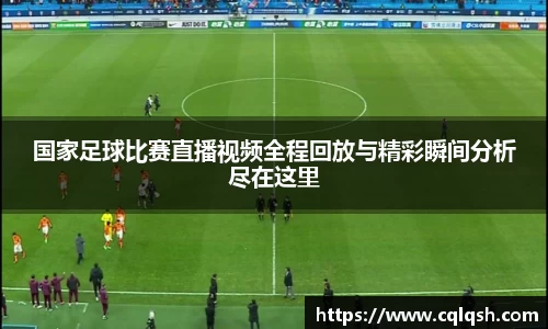 国家足球比赛直播视频全程回放与精彩瞬间分析尽在这里