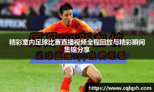 精彩室内足球比赛直播视频全程回放与精彩瞬间集锦分享