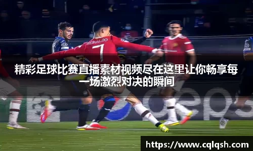 精彩足球比赛直播素材视频尽在这里让你畅享每一场激烈对决的瞬间