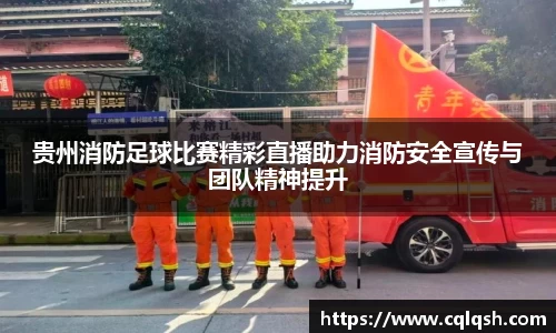 贵州消防足球比赛精彩直播助力消防安全宣传与团队精神提升