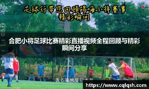 合肥小将足球比赛精彩直播视频全程回顾与精彩瞬间分享