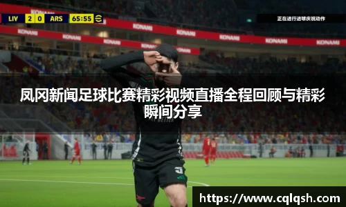 凤冈新闻足球比赛精彩视频直播全程回顾与精彩瞬间分享