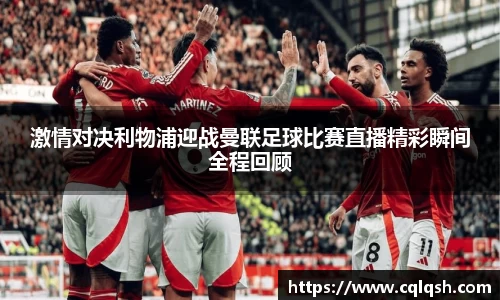激情对决利物浦迎战曼联足球比赛直播精彩瞬间全程回顾
