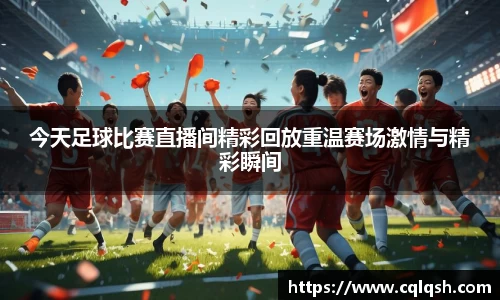 今天足球比赛直播间精彩回放重温赛场激情与精彩瞬间