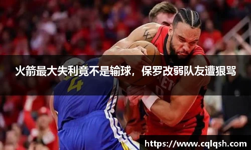 火箭最大失利竟不是输球，保罗改弱队友遭狠骂