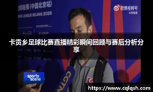 卡贡乡足球比赛直播精彩瞬间回顾与赛后分析分享