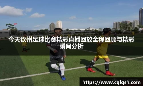 今天钦州足球比赛精彩直播回放全程回顾与精彩瞬间分析