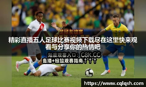 精彩直播五人足球比赛视频下载尽在这里快来观看与分享你的热情吧