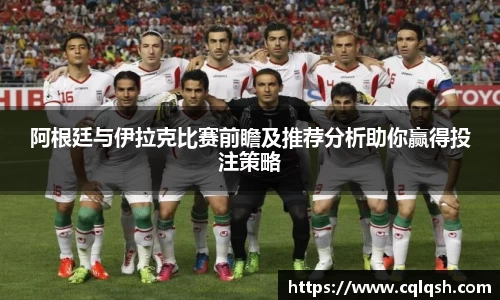 阿根廷与伊拉克比赛前瞻及推荐分析助你赢得投注策略